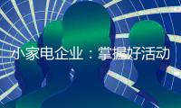 小家电企业
：掌握好活动方式 合理规划才能吸引消费者