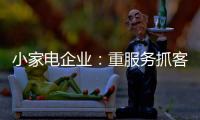 小家电企业：重服务抓客户 建立品牌渠道