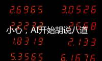 小心
，AI开始胡说八道