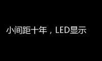 小间距十年
�，LED显示屏蜕变