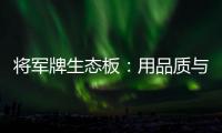 将军牌生态板
：用品质与服务赢得信赖