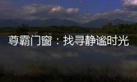 尊霸门窗
：找寻静谧时光	
，留住美好岁月
