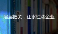 层层把关，让水性漆企业做好产品树标杆