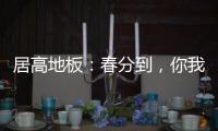 居高地板：春分到
�，你我相遇在美好的春天