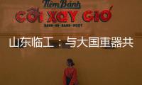 山东临工：与大国重器共攀巅峰！十九年携手擎动山河