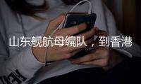 山东舰航母编队
，到香港了