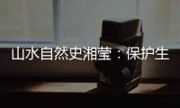 山水自然史湘莹：保护生物多样性
，是给人类上保险