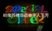 岭南苏裱非遗传承人王芳登
：指尖光阴，让古画重获新生