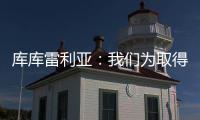 库库雷利亚：我们为取得的成就自豪�，决赛中发生一些争执很正常