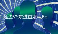 延边VS东进首发
	：Bo季奇PK卢西亚诺 宋泰林压阵