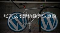 张吉龙	：足协缺乏认真踏实态度 国足毁在错误管理
