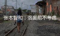 张本智和：洛奥前不考虑去欧洲打球，要出国只考虑去中国