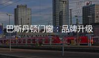 巴斯丹顿门窗：品牌升级，十大起航
