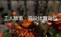 工人故事：亚设体育背后的“小人物”
