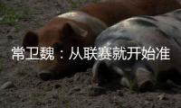 常卫魏：从联赛就开始准备亚冠；让日本球队看到武汉不好踢