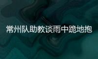 常州队助教谈雨中跪地抱头名场面：以为球要进了	，下意识动作