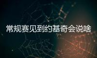 常规赛见到约基奇会说啥？杨瀚森：请问能要个你的签名吗
？