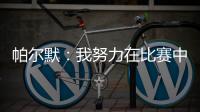 帕尔默：我努力在比赛中做好自己的工作，希望能一直这样下去