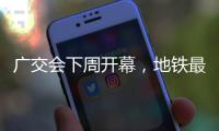 广交会下周开幕，地铁最新服务措施→