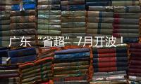 广东“省超”7月开波！这一足球联赛已举办25年