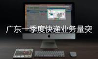 广东一季度快递业务量突破100亿件	，继续保持全国领先地位