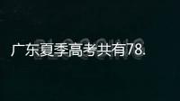 广东夏季高考共有78.4万名考生，数量位居全国第二