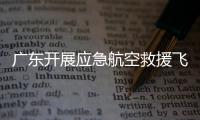 广东开展应急航空救援飞行安全专项检查，重点查这些方面→