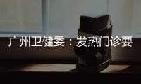 广州卫健委：发热门诊要“快处置快恢复”