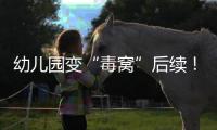 幼儿园变“毒窝”后续�！园长名下产业链不简单，家长曝更多内幕