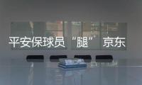 平安保球员“腿” 京东保球迷“票”	，苏超引爆保险“花活”