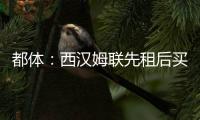 都体：西汉姆联先租后买报价道路，尤文对报价不满意