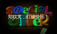 郑钦文，打球快乐！