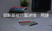 郭新振被拐案详情：两嫌疑人旅游期间图财预谋，将郭抱走贩卖