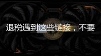退税遇到这些链接	，不要点！
