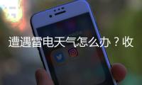 遭遇雷电天气怎么办
？收好这份避险指南