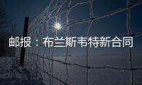 邮报：布兰斯韦特新合同含约7000万镑解约条款	，将于明夏生效