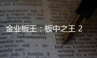 金业板王
：板中之王 25载匠心筑梦