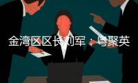 金湾区区长刘军：粤聚英才�，逐梦金湾
！