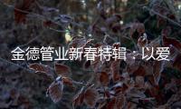 金德管业新春特辑：以爱，护家园!