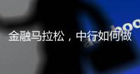 金融马拉松
，中行如何做好国际化的“头雁”？丨透视银行业年报⑧
