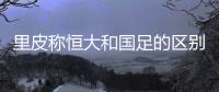 里皮称恒大和国足的区别在外援 拒绝推荐国足主帅