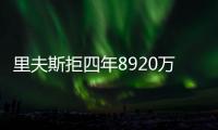 里夫斯拒四年8920万续约：明夏可追五年2.46亿 湖媒直言该交易他