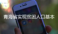 青海省实现贫困人口基本养老保险“应保尽保”