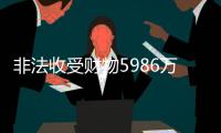 非法收受财物5986万余元
，原中国船舶重工集团有限公司党组书记、董事长胡问鸣一审获刑十三年