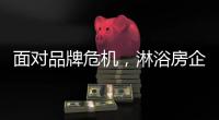 面对品牌危机	，淋浴房企业的态度决定一切