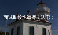 面试助教也遭拒！队记�
：独行侠拒绝尼克斯面试杰