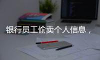 银行员工偷卖个人信息
，被判六个月！珠海中院发布十大典型案例
