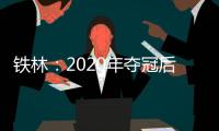 铁林：2020年夺冠后相比庆祝更多的是解脱 终于能离开园区回家了