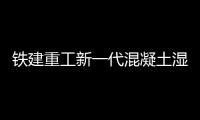铁建重工新一代混凝土湿喷机上市
，赋能隧道工程建设
