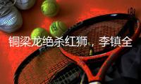 铜梁龙绝杀红狮，李镇全：无法形容的感受	，只有肾上腺素飙升